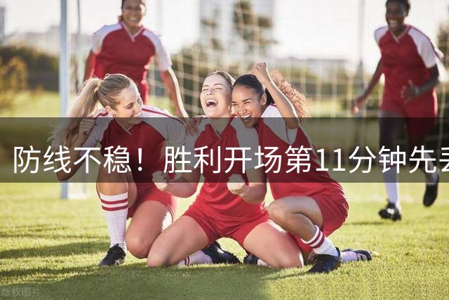 防线不稳！胜利开场第11分钟先丢一球
